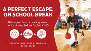 Red background with white text that reads "A perfect escape, on school break. Kids enjoy 1 hour of bowling, shoes, a slice of pizza & drink for only $10. Valid Weekdays only until 4pm. May 26 to September 1" To the right is a photo of a tween boy bowling.